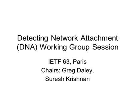 Detecting Network Attachment (DNA) Working Group Session IETF 63, Paris Chairs: Greg Daley, Suresh Krishnan.