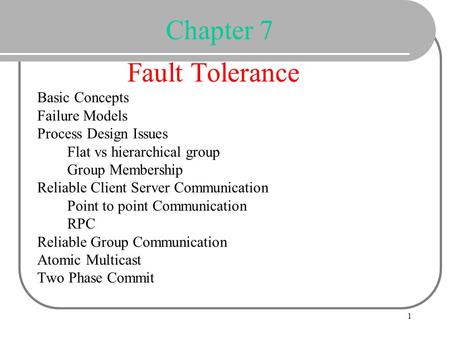 Chapter 7 Fault Tolerance Basic Concepts Failure Models Process Design Issues Flat vs hierarchical group Group Membership Reliable Client.