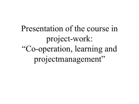 Presentation of the course in project-work: “Co-operation, learning and projectmanagement”