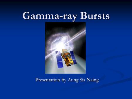 Gamma-ray Bursts Presentation by Aung Sis Naing. A little bit about gamma-rays.