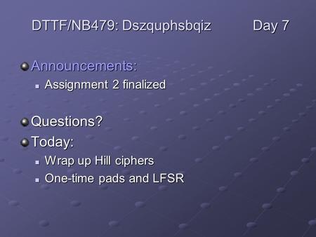 Announcements: Assignment 2 finalized Assignment 2 finalizedQuestions?Today: Wrap up Hill ciphers Wrap up Hill ciphers One-time pads and LFSR One-time.