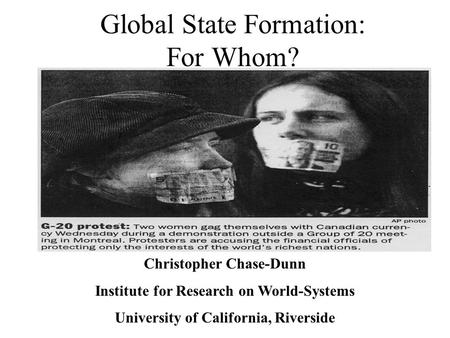 Global State Formation: For Whom? Christopher Chase-Dunn Institute for Research on World-Systems University of California, Riverside.