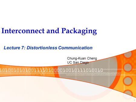 1 Interconnect and Packaging Lecture 7: Distortionless Communication Chung-Kuan Cheng UC San Diego.