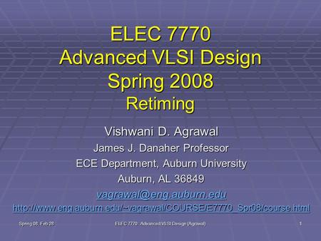 Spring 08, Feb 28 ELEC 7770: Advanced VLSI Design (Agrawal) 1 ELEC 7770 Advanced VLSI Design Spring 2008 Retiming Vishwani D. Agrawal James J. Danaher.