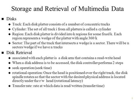1 Storage and Retrieval of Multimedia Data n Disks u Track: Each disk platter consists of a number of concentric tracks u Cylinder: The set of all track.