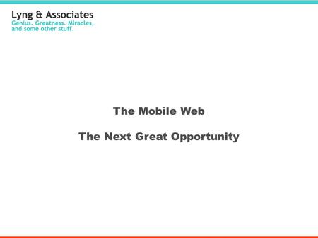 The Mobile Web The Next Great Opportunity. Why It’s So Huge Mobile web usage has grown 100%+ for each of the past 5 years - faster than any previous rate.