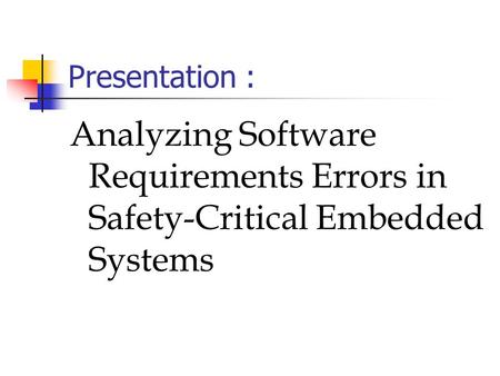Presentation : Analyzing Software Requirements Errors in Safety-Critical Embedded Systems.