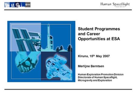 Student Programmes and Career Opportunities at ESA Kiruna, 15 th May 2007 Merlijne Berntsen Human Exploration Promotion Division Directorate of Human Spaceflight,