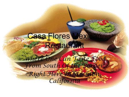 Casa Flores Mexican Restaurant Where One Can Taste Food From South Of the Border: Right Here In Stockton, California.