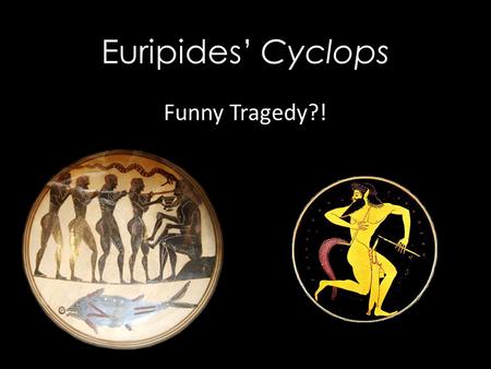 Euripides’ Cyclops Funny Tragedy?! 4/17/2017
