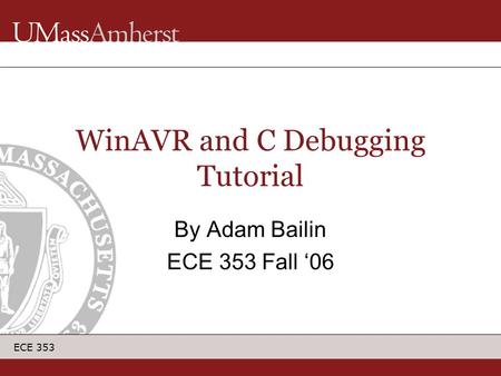 ECE 353 WinAVR and C Debugging Tutorial By Adam Bailin ECE 353 Fall ‘06.