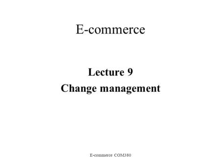E-commerce COM380 E-commerce Lecture 9 Change management.