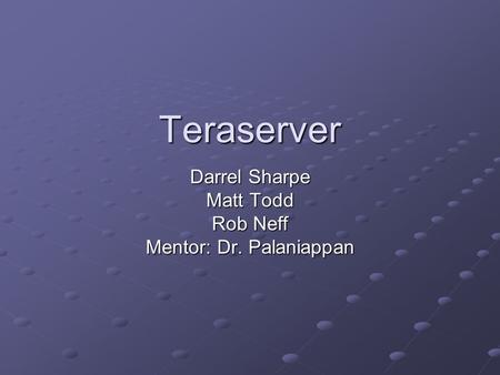 Teraserver Darrel Sharpe Matt Todd Rob Neff Mentor: Dr. Palaniappan.