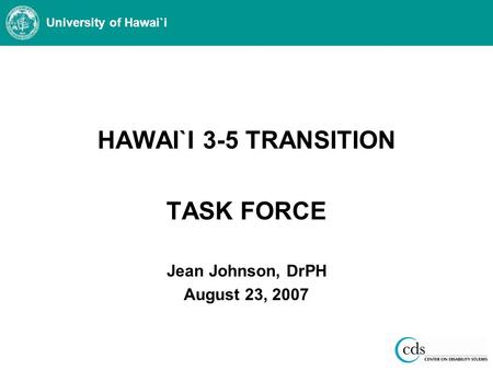 University of Hawai`i HAWAI`I 3-5 TRANSITION TASK FORCE Jean Johnson, DrPH August 23, 2007.