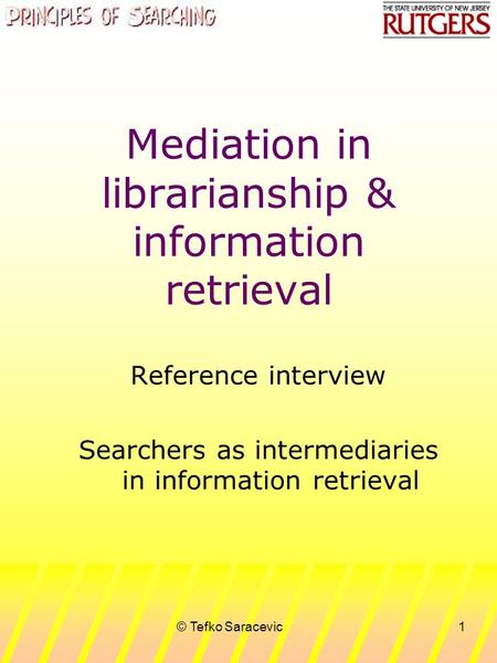 © Tefko Saracevic1 Mediation in librarianship & information retrieval Reference interview Searchers as intermediaries in information retrieval.