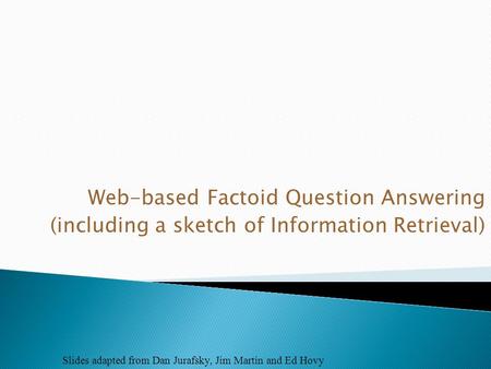 Web-based Factoid Question Answering (including a sketch of Information Retrieval) Slides adapted from Dan Jurafsky, Jim Martin and Ed Hovy.