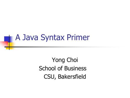 A Java Syntax Primer Yong Choi School of Business CSU, Bakersfield.