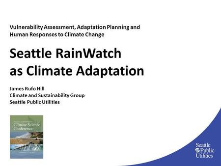Vulnerability Assessment, Adaptation Planning and Human Responses to Climate Change Seattle RainWatch as Climate Adaptation James Rufo Hill Climate and.