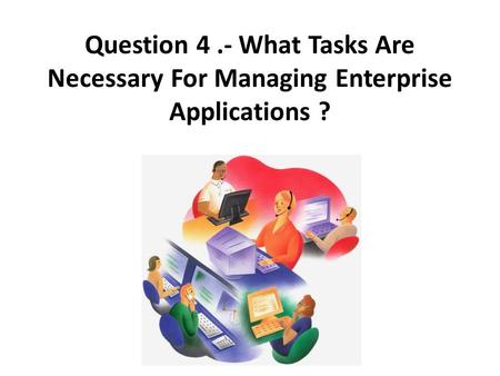 Question 4.- What Tasks Are Necessary For Managing Enterprise Applications ?