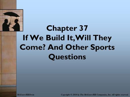 Chapter 37 If We Build It,Will They Come? And Other Sports Questions Copyright © 2010 by The McGraw-Hill Companies, Inc. All rights reserved.McGraw-Hill/Irwin.
