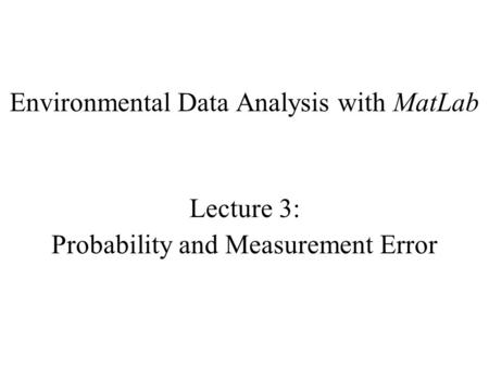 Environmental Data Analysis with MatLab Lecture 3: Probability and Measurement Error.
