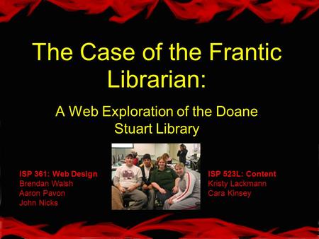 The Case of the Frantic Librarian: A Web Exploration of the Doane Stuart Library ISP 361: Web Design Brendan Walsh Aaron Pavon John Nicks ISP 523L: Content.