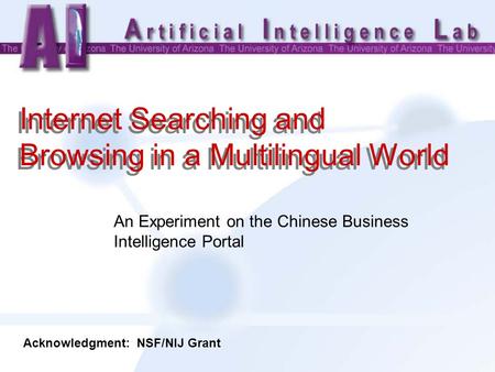 Internet Searching and Browsing in a Multilingual World An Experiment on the Chinese Business Intelligence Portal Acknowledgment: NSF/NIJ Grant.