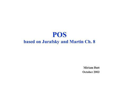 POS based on Jurafsky and Martin Ch. 8 Miriam Butt October 2003.