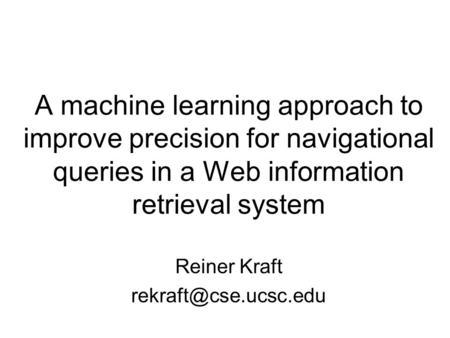 A machine learning approach to improve precision for navigational queries in a Web information retrieval system Reiner Kraft