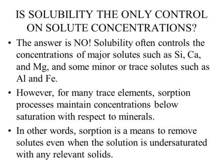 IS SOLUBILITY THE ONLY CONTROL ON SOLUTE CONCENTRATIONS? The answer is NO! Solubility often controls the concentrations of major solutes such as Si, Ca,