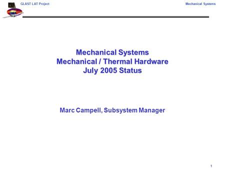 1 GLAST LAT ProjectMechanical Systems Mechanical Systems Mechanical / Thermal Hardware July 2005 Status Marc Campell, Subsystem Manager.