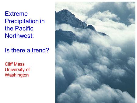 Extreme Precipitation in the Pacific Northwest: Is there a trend? Cliff Mass University of Washington.
