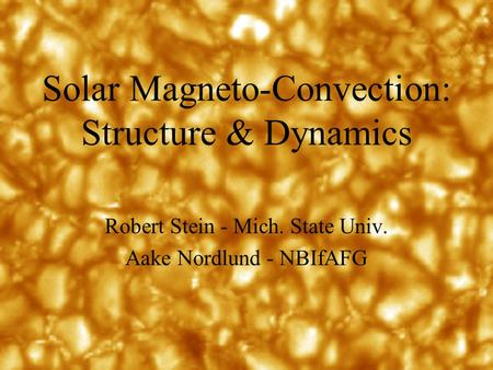 Solar Magneto-Convection: Structure & Dynamics Robert Stein - Mich. State Univ. Aake Nordlund - NBIfAFG.