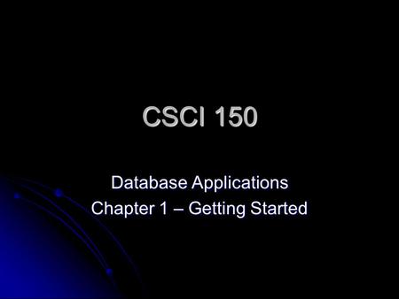 CSCI 150 Database Applications Chapter 1 – Getting Started.