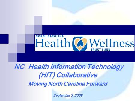 NC Health Information Technology (HIT) Collaborative NC Health Information Technology (HIT) Collaborative Moving North Carolina Forward September 3, 2009.