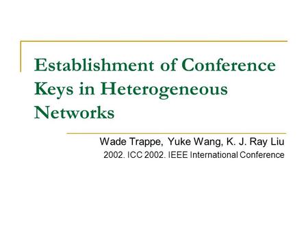 Establishment of Conference Keys in Heterogeneous Networks Wade Trappe, Yuke Wang, K. J. Ray Liu 2002. ICC 2002. IEEE International Conference.