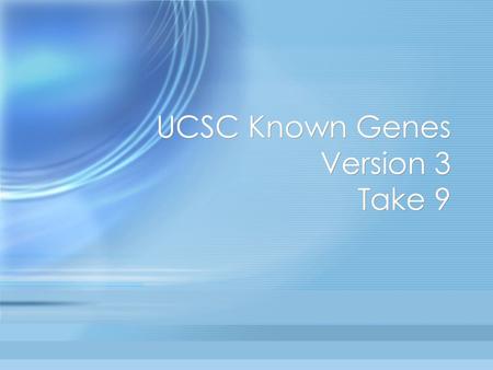 UCSC Known Genes Version 3 Take 9. Known Gene History Initially based on Genie predictions constrained by BLAT mRNA alignments. –David Kulp got busy at.