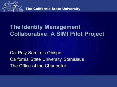 The Identity Management Collaborative: A SIMI Pilot Project Cal Poly San Luis Obispo California State University Stanislaus The Office of the Chancellor.