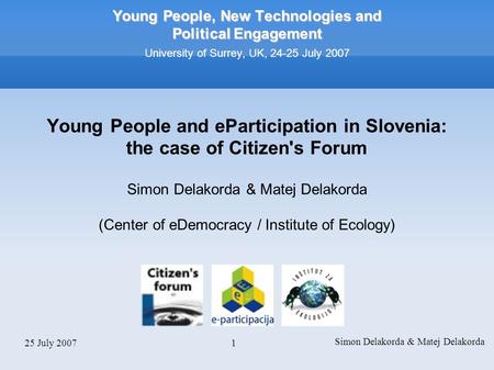 25 July 2007 Simon Delakorda & Matej Delakorda 1 Young People, New Technologies and Political Engagement Young People, New Technologies and Political Engagement.
