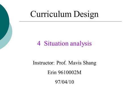 Curriculum Design 4 Situation analysis Instructor: Prof. Mavis Shang Erin 9610002M 97/04/10.