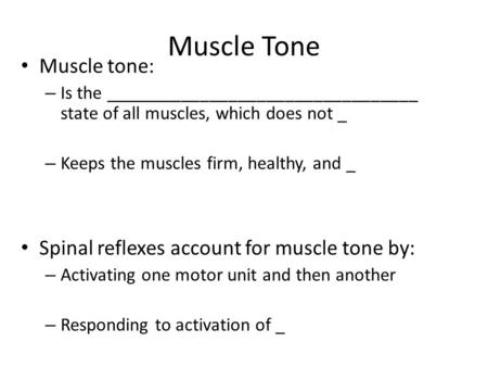 Muscle Tone Muscle tone: – Is the _________________________________ state of all muscles, which does not _ – Keeps the muscles firm, healthy, and _ Spinal.
