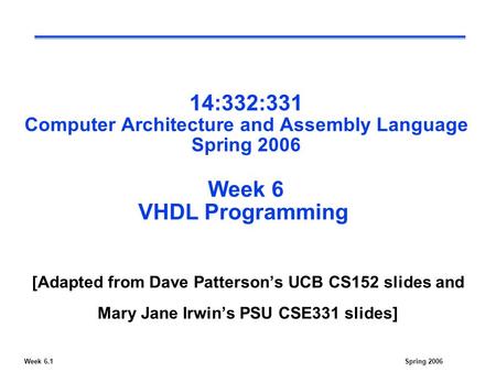 Week 6.1Spring 2006 14:332:331 Computer Architecture and Assembly Language Spring 2006 Week 6 VHDL Programming [Adapted from Dave Patterson’s UCB CS152.
