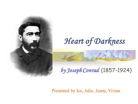 Heart of Darkness by Joseph Conrad (1857-1924) Presented by Ice, Julie, Jenny, Vivian.
