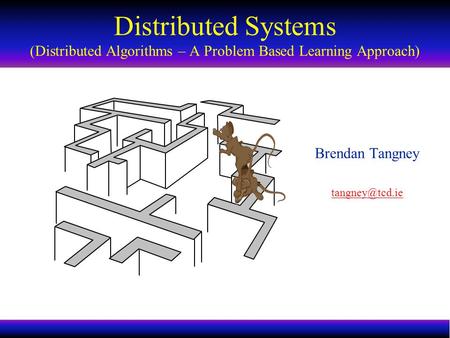 Distributed Systems Distributed Algorithms 1 Brendan Tangney Distributed Systems (Distributed Algorithms – A Problem Based Learning Approach)