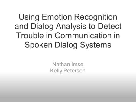 Using Emotion Recognition and Dialog Analysis to Detect Trouble in Communication in Spoken Dialog Systems Nathan Imse Kelly Peterson.