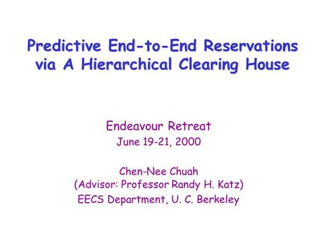 Predictive End-to-End Reservations via A Hierarchical Clearing House Endeavour Retreat June 19-21, 2000 Chen-Nee Chuah (Advisor: Professor Randy H. Katz)