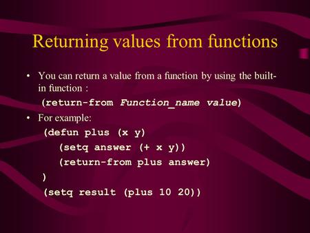 Returning values from functions You can return a value from a function by using the built- in function : ( return-from Function_name value) For example: