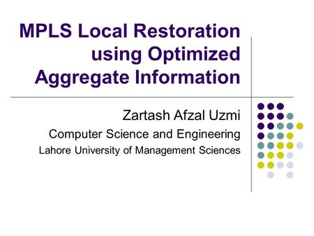 MPLS Local Restoration using Optimized Aggregate Information Zartash Afzal Uzmi Computer Science and Engineering Lahore University of Management Sciences.