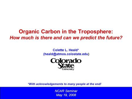 Organic Carbon in the Troposphere: How much is there and can we predict the future? NCAR Seminar May 19, 2008 Colette L. Heald*