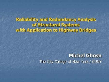 Reliability and Redundancy Analysis of Structural Systems with Application to Highway Bridges Michel Ghosn The City College of New York / CUNY.